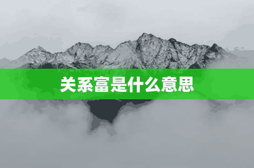 关系富是什么意思(关系富是什么意思梗)